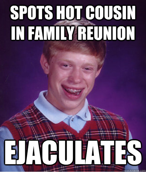 Spots hot cousin in family reunion Ejaculates  Bad Luck Brian