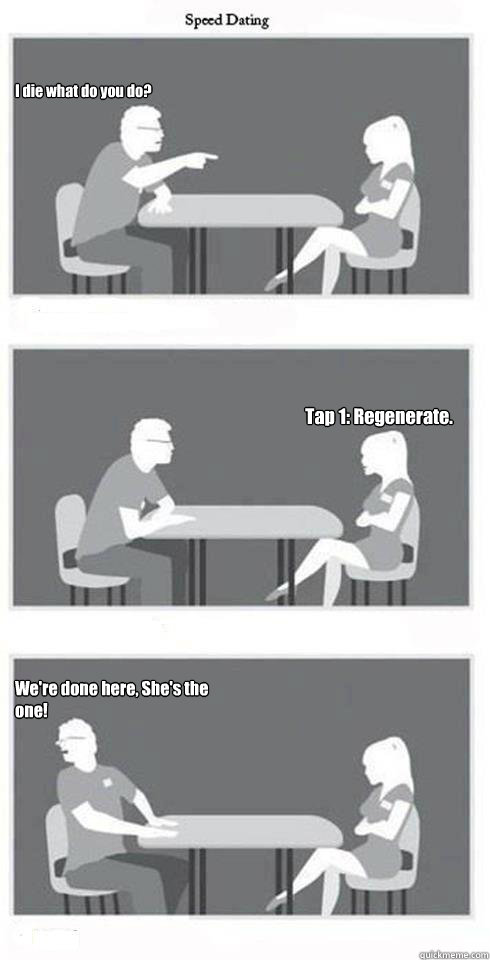 I die what do you do? Tap 1: Regenerate. We're done here, She's the one!  Speed Dating