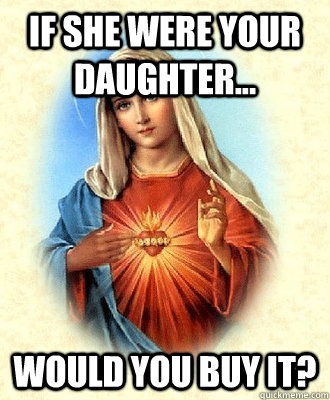 If she were your daughter... Would you buy it?  Scumbag Virgin Mary