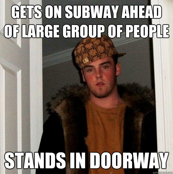 Gets on subway ahead of large group of people Stands in doorway  Scumbag Steve