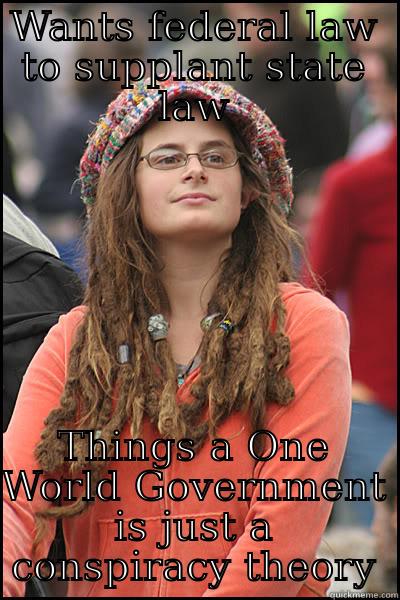 New world disorder - WANTS FEDERAL LAW TO SUPPLANT STATE LAW THINGS A ONE WORLD GOVERNMENT IS JUST A CONSPIRACY THEORY College Liberal