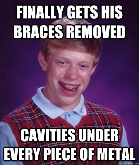 Finally gets his braces removed cavities under every piece of metal - Finally gets his braces removed cavities under every piece of metal  Bad Luck Brian