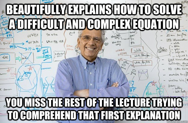 Beautifully explains how to solve a difficult and complex equation You miss the rest of the lecture trying to comprehend that first explanation  Engineering Professor