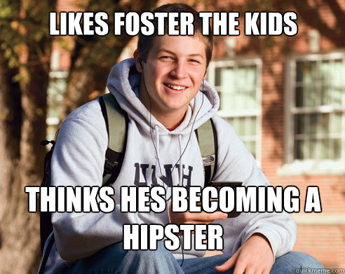 likes foster the kids thinks hes becoming a hipster - likes foster the kids thinks hes becoming a hipster  College Freshman