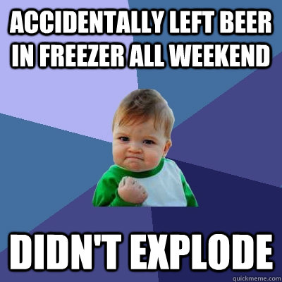 Accidentally left beer in freezer all weekend didn't explode  Success Kid