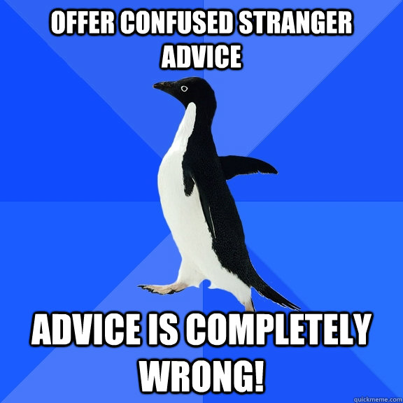 Offer confused stranger advice Advice is completely wrong!  Socially Awkward Penguin