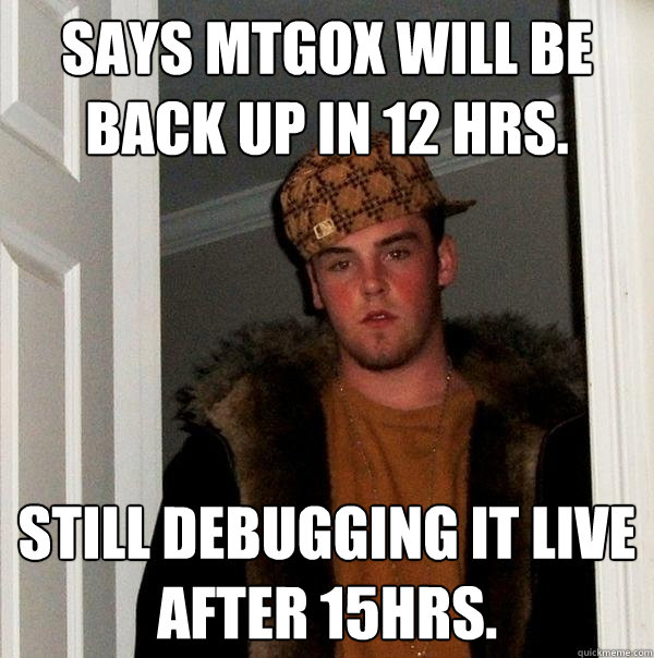 Says MtGox will be back up in 12 HRS. Still debugging it live after 15hrs.  Scumbag Steve