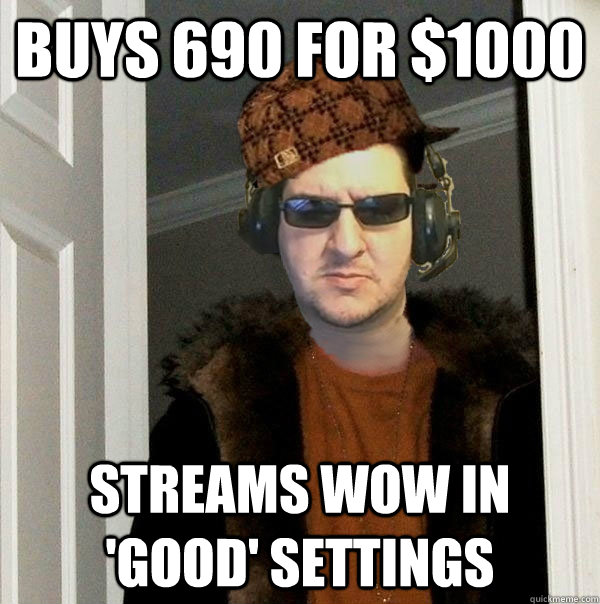 Buys 690 for $1000 Streams WOW in 'good' settings - Buys 690 for $1000 Streams WOW in 'good' settings  Scumbag Towelliee