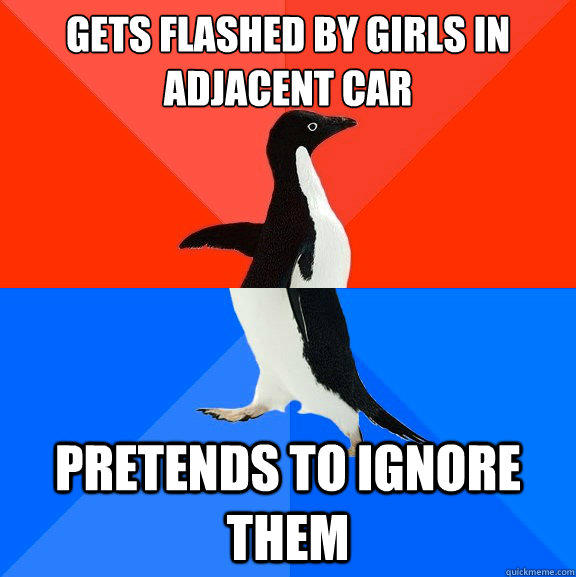 Gets flashed by girls in adjacent car pretends to ignore them  