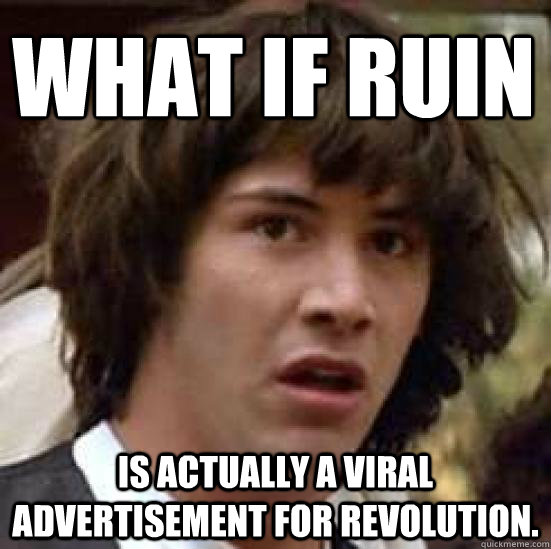 What if Ruin is actually a viral advertisement for Revolution.  conspiracy keanu