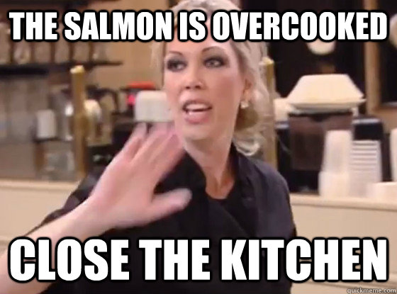 The salmon is overcooked close the kitchen - The salmon is overcooked close the kitchen  Overly Hostile Amy