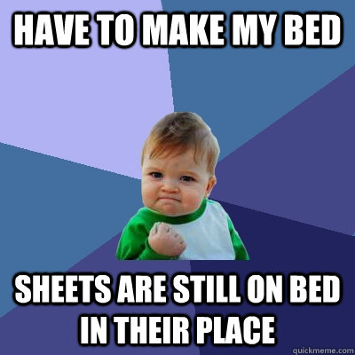 Have to make my bed Sheets are still on bed in their place - Have to make my bed Sheets are still on bed in their place  Success Kid