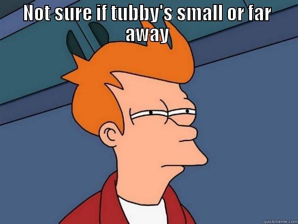 NOT SURE IF TUBBY'S SMALL OR FAR AWAY  Futurama Fry