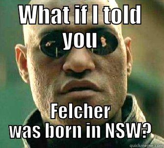 LOL QLDr hey? - WHAT IF I TOLD YOU FELCHER WAS BORN IN NSW? Matrix Morpheus