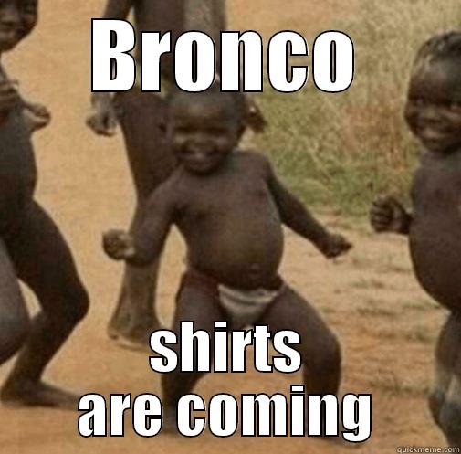 BRONCO SHIRTS ARE COMING Third World Success