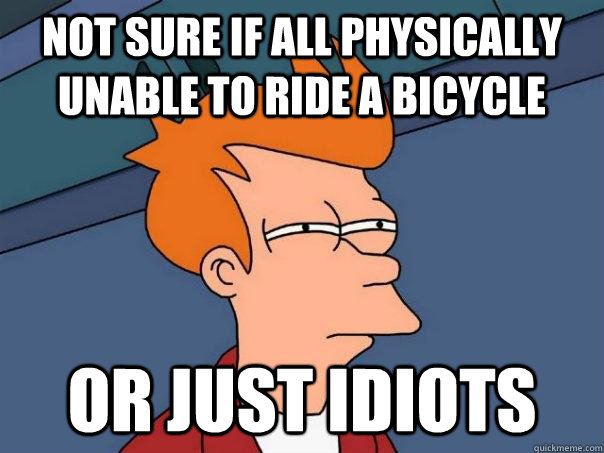 Not sure if all physically unable to ride a bicycle Or just idiots - Not sure if all physically unable to ride a bicycle Or just idiots  Futurama Fry