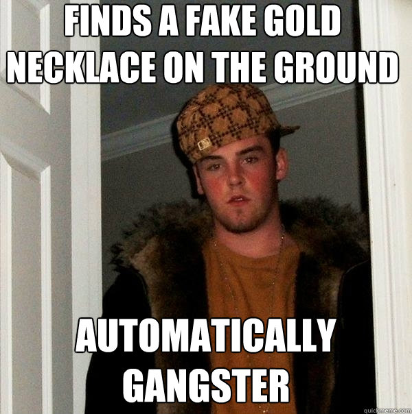 finds a fake gold necklace on the ground automatically
gangster  Scumbag Steve