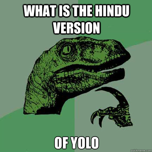 What is the Hindu version of yolo - What is the Hindu version of yolo  Philosoraptor