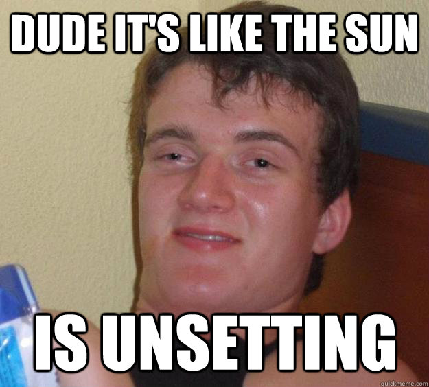 dude it's like the sun is unsetting - dude it's like the sun is unsetting  10 Guy