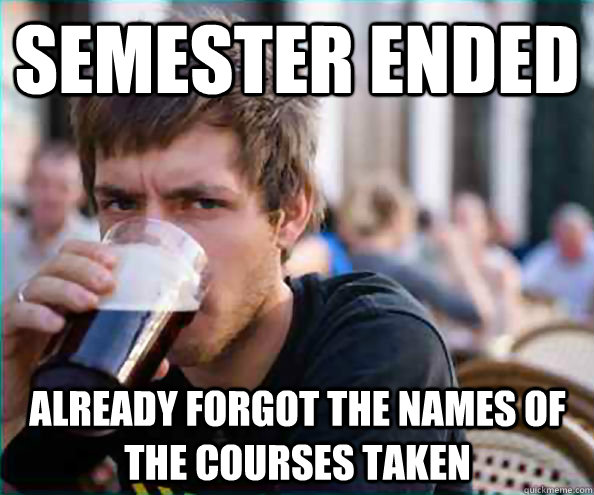 Semester ended Already forgot the names of the courses taken  Lazy College Senior