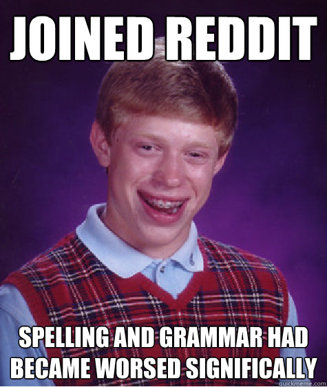 joined reddit spelling and grammar had became worsed significally  Bad Luck Brian