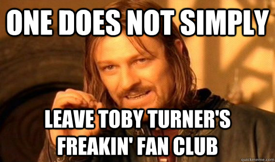 one does not simply leave toby turner's freakin' fan club - one does not simply leave toby turner's freakin' fan club  Misc