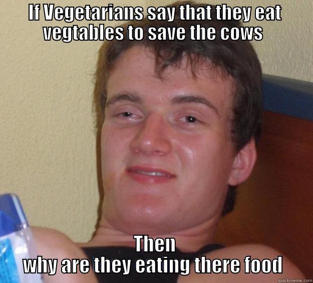 Vegetarian logic  - IF VEGETARIANS SAY THAT THEY EAT VEGTABLES TO SAVE THE COWS  THEN WHY ARE THEY EATING THERE FOOD  10 Guy