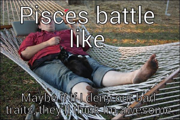 pisces in denial - PISCES BATTLE LIKE MAYBE IF IF I DENY OUR BAD TRAITS, THEY'LL THINK IM AWESOME Misc