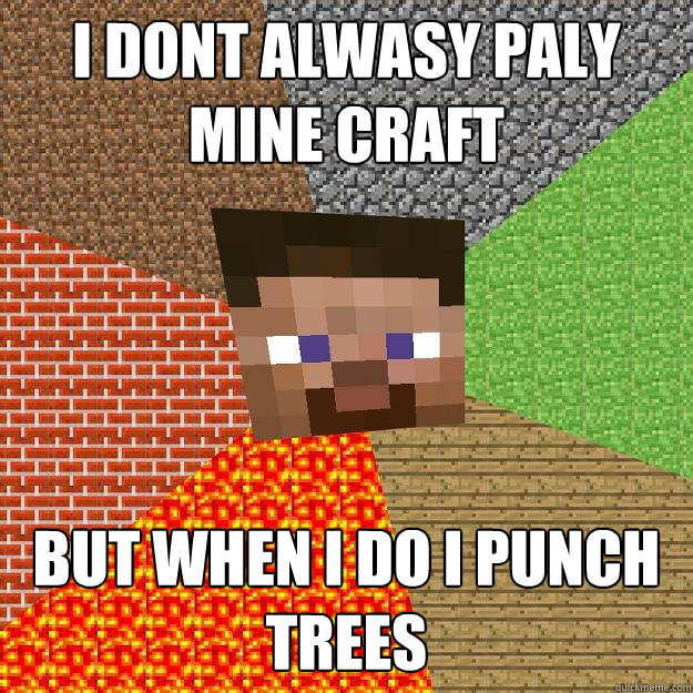 i dont alwasy paly mine craft but when i do i punch trees  Minecraft