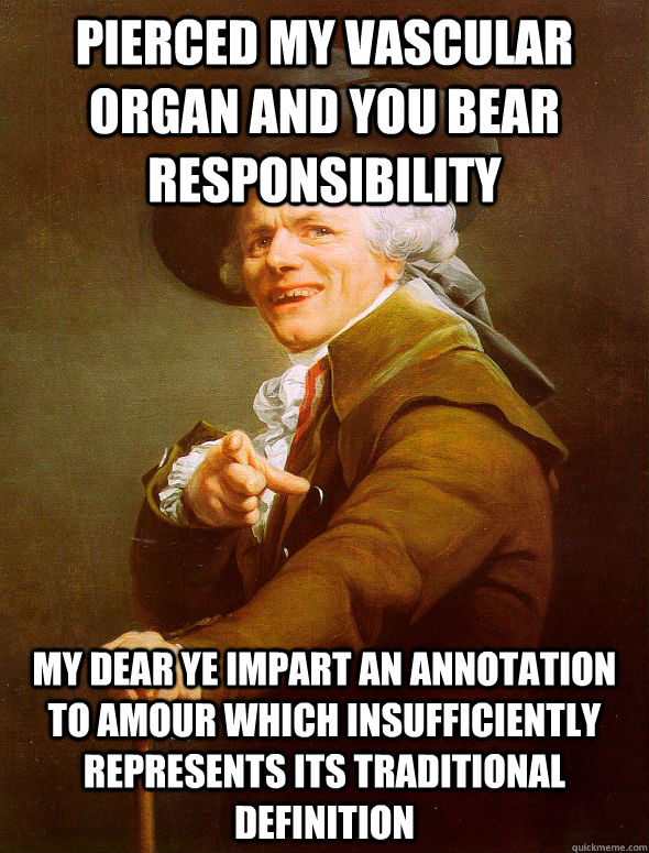 pierced my vascular organ and you bear responsibility my dear ye impart an annotation to amour which insufficiently represents its traditional definition  Joseph Ducreux