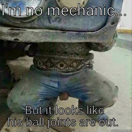 Ball Joints - I'M NO MECHANIC...  BUT IT LOOKS LIKE HIS BALL JOINTS ARE OUT.  Misc