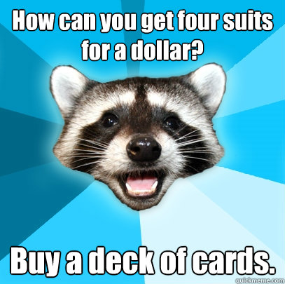 How can you get four suits for a dollar?
 Buy a deck of cards. - How can you get four suits for a dollar?
 Buy a deck of cards.  Lame Pun Coon