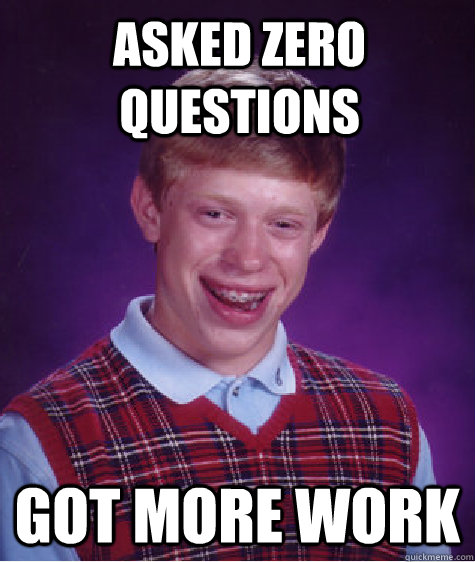 Asked zero questions got more work  Bad Luck Brian