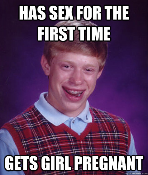 Has sex for the first time  Gets girl pregnant  Bad Luck Brian