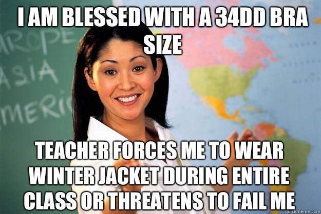 I am blessed with a 34DD bra size  Teacher forces me to wear winter jacket during entire class or threatens to fail me  Unhelpful High School Teacher