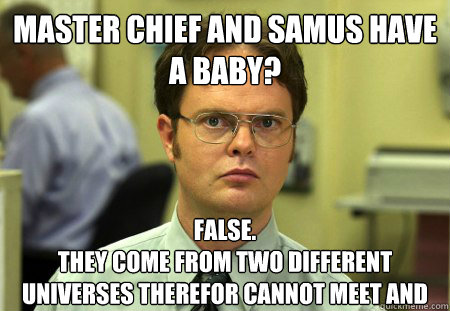 Master Chief and samus have a baby? False.
they come from two different universes therefor cannot meet and reproduce  Dwight