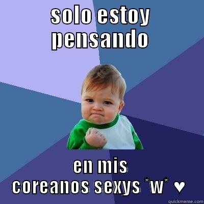 SOLO ESTOY PENSANDO EN MIS COREANOS SEXYS *W* ♥  Success Kid