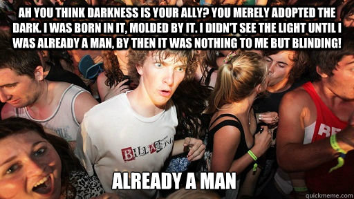 Ah you think darkness is your ally? You merely adopted the dark. I was born in it, molded by it. I didn't see the light until I was already a man, by then it was nothing to me but blinding! Already a man  - Ah you think darkness is your ally? You merely adopted the dark. I was born in it, molded by it. I didn't see the light until I was already a man, by then it was nothing to me but blinding! Already a man   Sudden Clarity Clarence