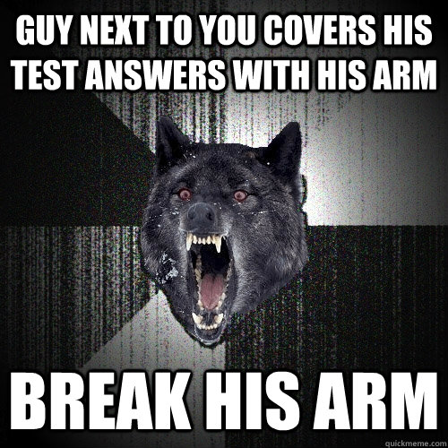 guy next to you covers his test answers with his arm break his arm  Insanity Wolf bangs Courage Wolf