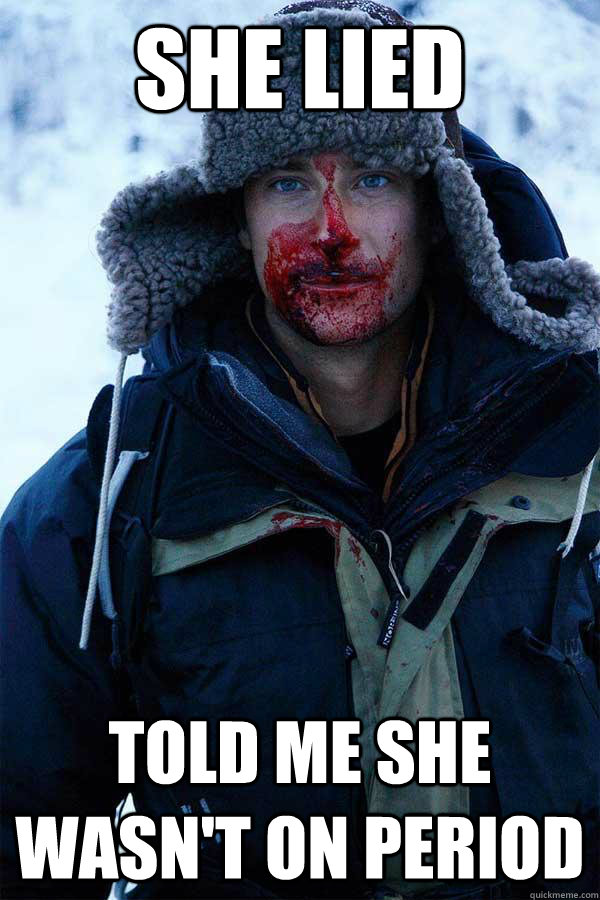 she lied told me she wasn't on period  Bear Grylls