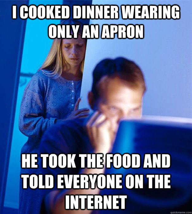 I cooked dinner wearing only an apron he took the food and told everyone on the internet  Redditors Wife