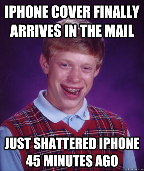 iPhone cover finally arrives in the mail  just shattered iPhone 45 minutes ago - iPhone cover finally arrives in the mail  just shattered iPhone 45 minutes ago  Bad Luck Brian