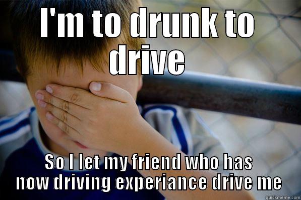 To Drunk - I'M TO DRUNK TO DRIVE SO I LET MY FRIEND WHO HAS NOW DRIVING EXPERIENCE DRIVE ME Confession kid