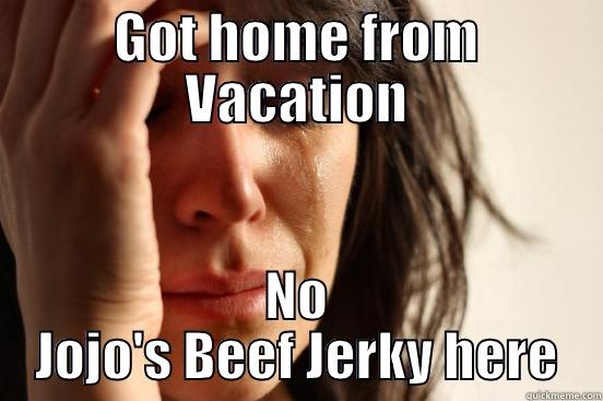 GOT HOME FROM VACATION NO JOJO'S BEEF JERKY HERE First World Problems