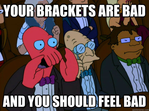 Your brackets are bad And you should feel bad  And you should feel bad