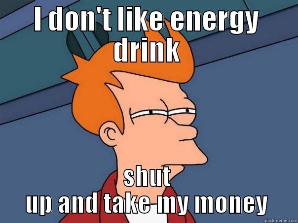 I DON'T LIKE ENERGY DRINK SHUT UP AND TAKE MY MONEY Futurama Fry