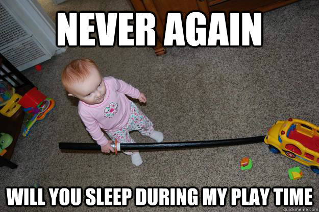 Never again Will you sleep during my play time - Never again Will you sleep during my play time  Angry baby