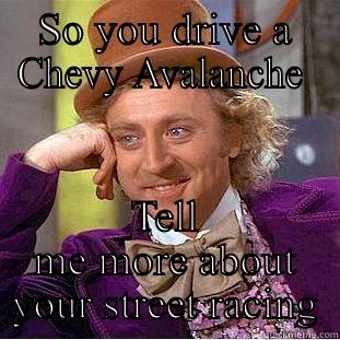 SO YOU DRIVE A CHEVY AVALANCHE  TELL ME MORE ABOUT YOUR STREET RACING Condescending Wonka