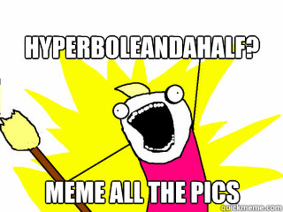 hyperboleandahalf? meme all the pics  All The Things