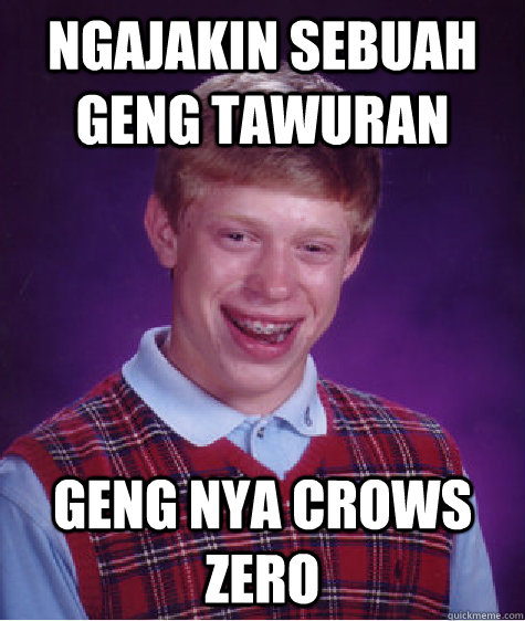 Ngajakin sebuah geng tawuran Geng nya Crows Zero  Bad Luck Brian